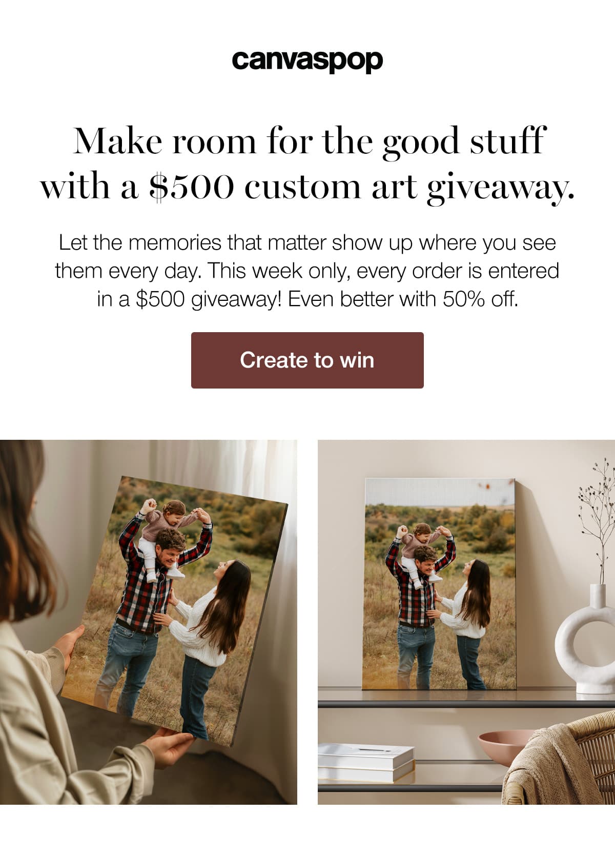 Make room for the good stuff with a $500 custom art giveaway. Let the memories that matter show up where you see them every day. This week only, every order is entered in a $500 giveaway! Even better with 50% off.