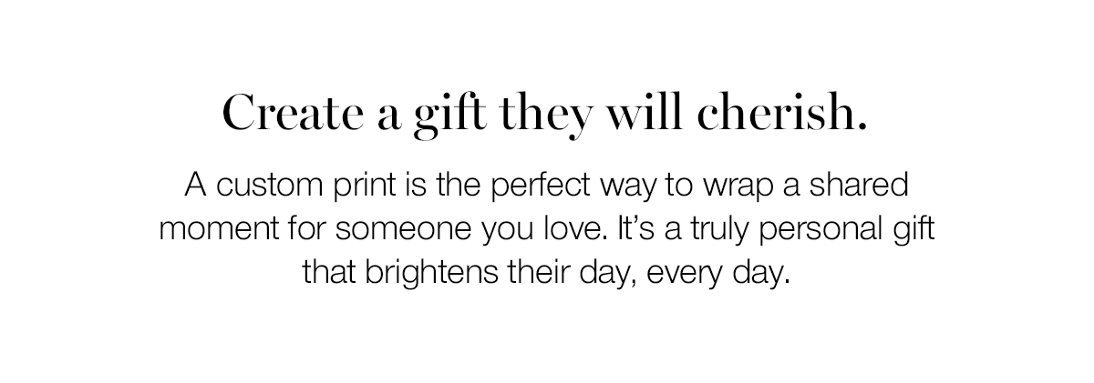 Create a gift they will cherish. A custom print is the perfect way to wrap a shared moment for someone you love. It's a truly personal gift that brightens their day, every day.