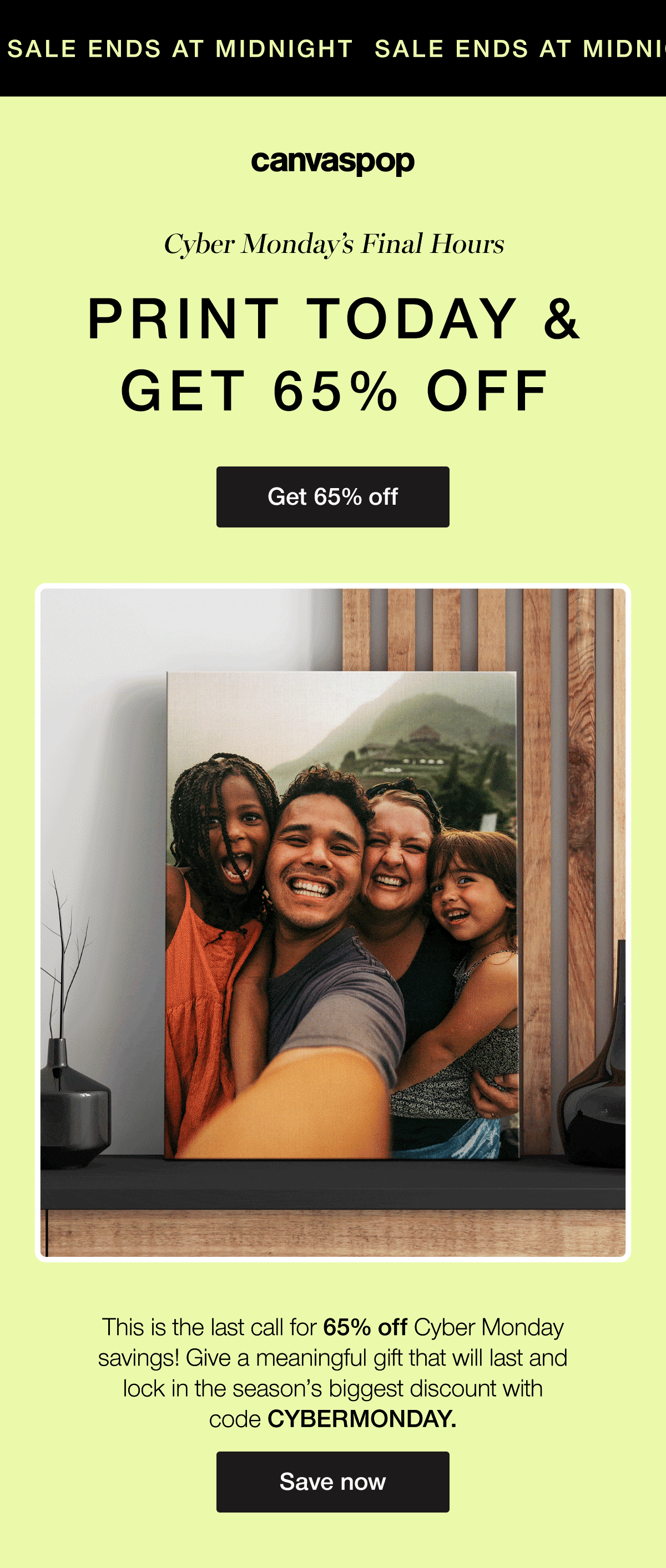 Cyber Monday final Hours. Print today and get 65% off. This is the last call for 65% off Cyber Monday savings! Give a meaningful gift that will last and lock in the season's biggest discount with code CYBERMONDAY.