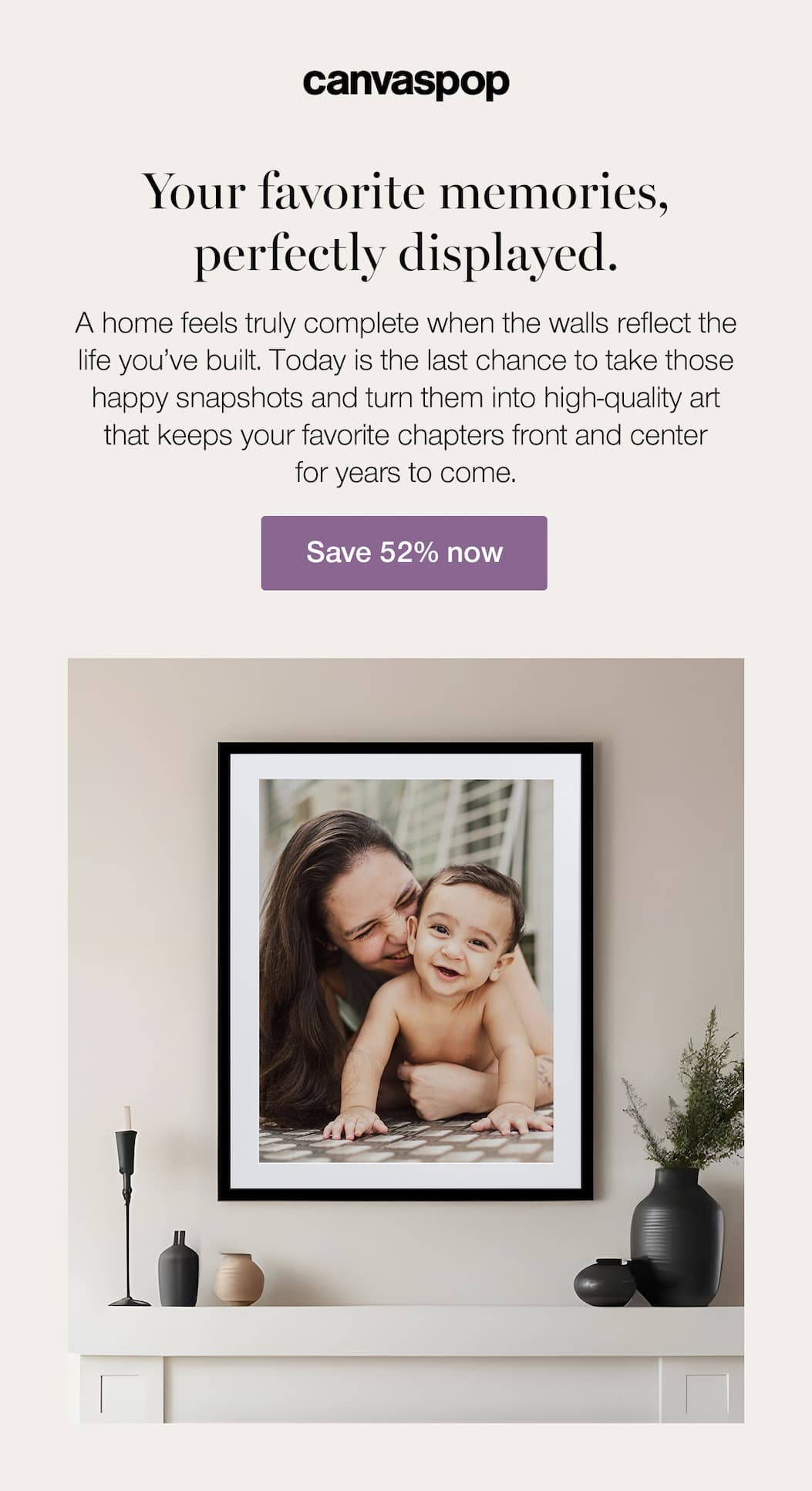 Your favorite memories, perfectly displayed. A home feels truly complete when the walls reflect the life you’ve built. Today is the last chance to take those happy snapshots and turn them into high-quality art that keeps your favorite chapters front and center for years to come.