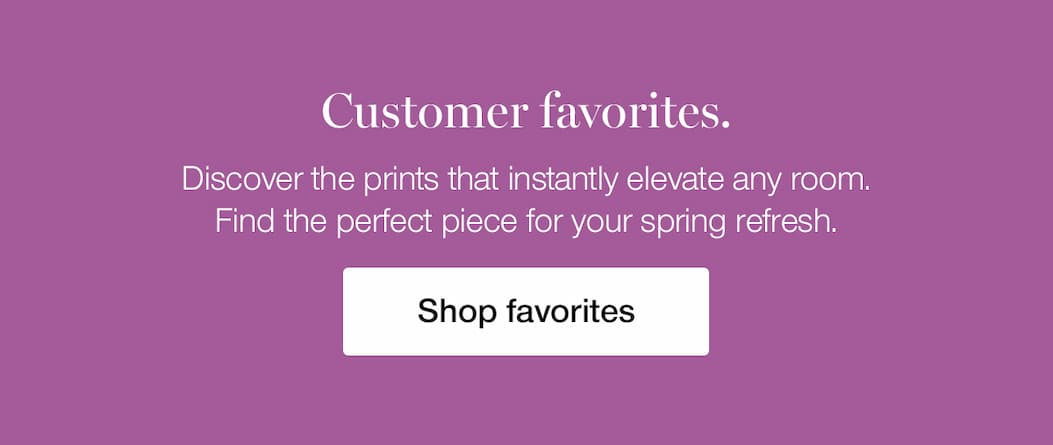Customer Favorites. Discover the prints that instantly elevate any room.