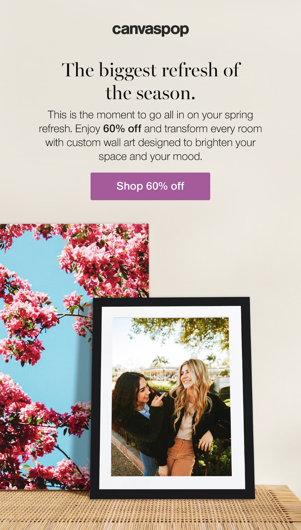 The Biggest Refresh of the Season. This is the moment to go all in on your spring refresh. Enjoy 60% off and transform every room with custom wall art designed to brighten your space and your mood.