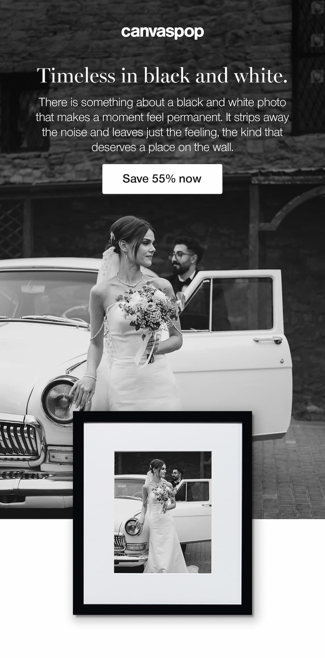 Timeless in black and white. There is something about a black and white photo that makes a moment feel permanent. It strips away the noise and leaves just the feeling, the kind that deserves a place on the wall. Save 55%.