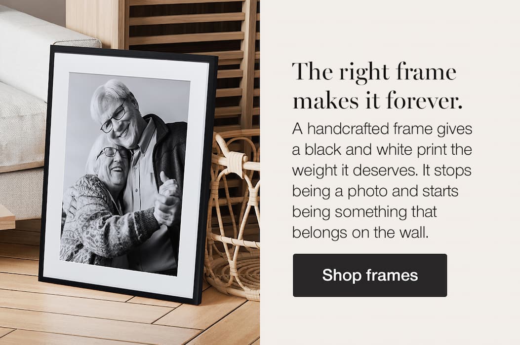 The right frame makes it forever. A handcrafted frame gives a black and white print the weight it deserves. It stops being a photo and starts being something that belongs on the wall. Shop frames.