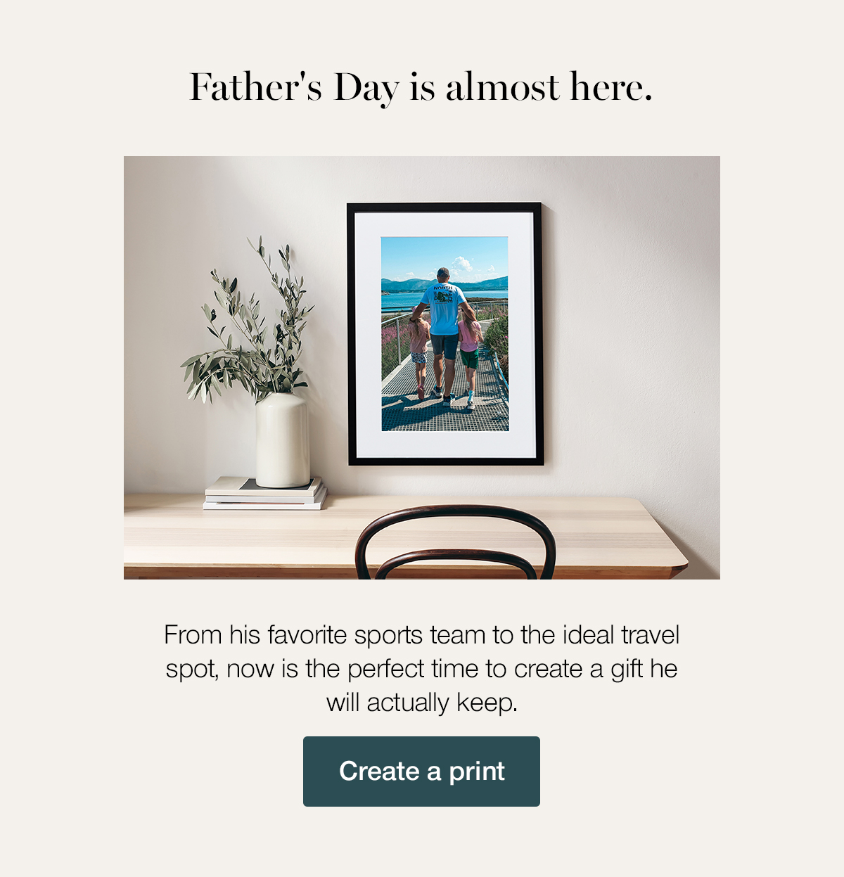 Father's Day is almost here. From his favorite sports team to the ideal travel spot, now is the perfect time to create a gift he will actually keep. Create a print.