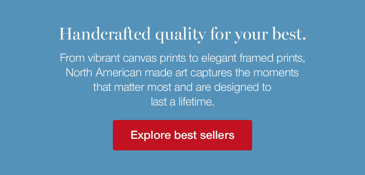 Handcrafted quality for your best. From vibrant canvas prints to elegant framed prints, North American made art captures the moments that matter most and are designed to last a lifetime.