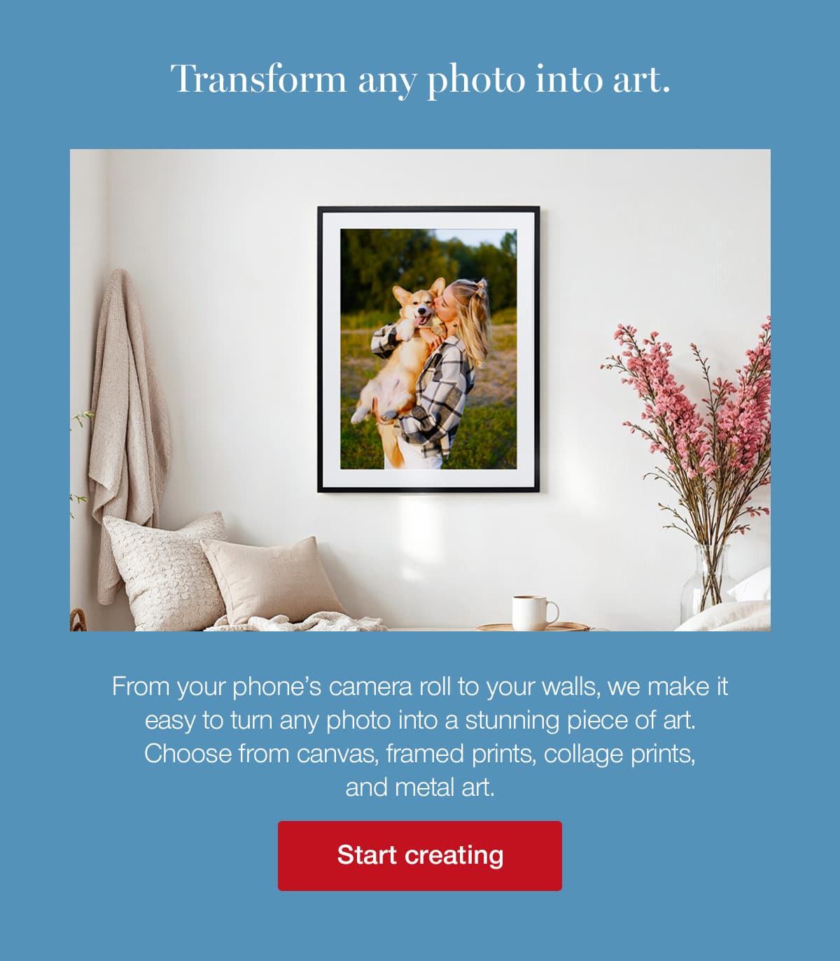 Transform any photo into art. From your phone's camera roll to your walls, we make it easy to turn any photo into a stunning piece of art. Choose from canvas, framed prints, collage prints, and metal art.