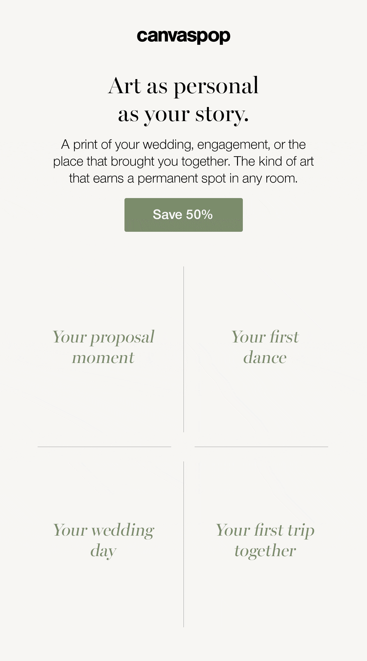 Art as personal as your story. A print of your wedding, engagement, or the place that brought you together. The kind of art that earns a permanent spot in any room. Save 50%.
