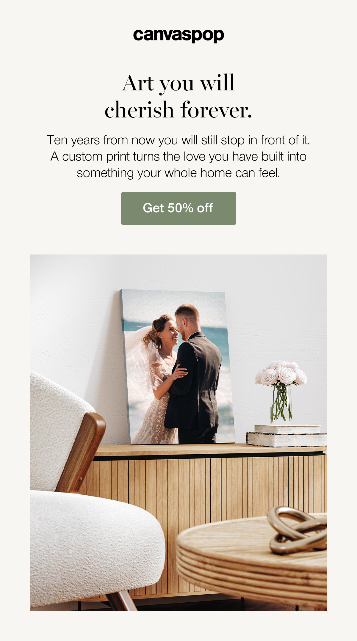 Art you will cherish forever. Ten years from now you will still stop in front of it. A custom print turns the love you have built into something your whole home can feel. Get 50% off.