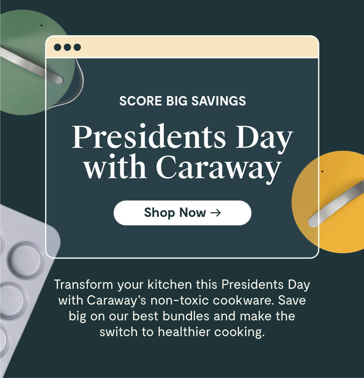 SCORE BIG SAVINGS Presidents Day with Caraway | Transform your kitchen this Presidents Day with Caraway's non-toxic cookware. Save big on our best bundles and make the switch to healthier cooking | Shop Now