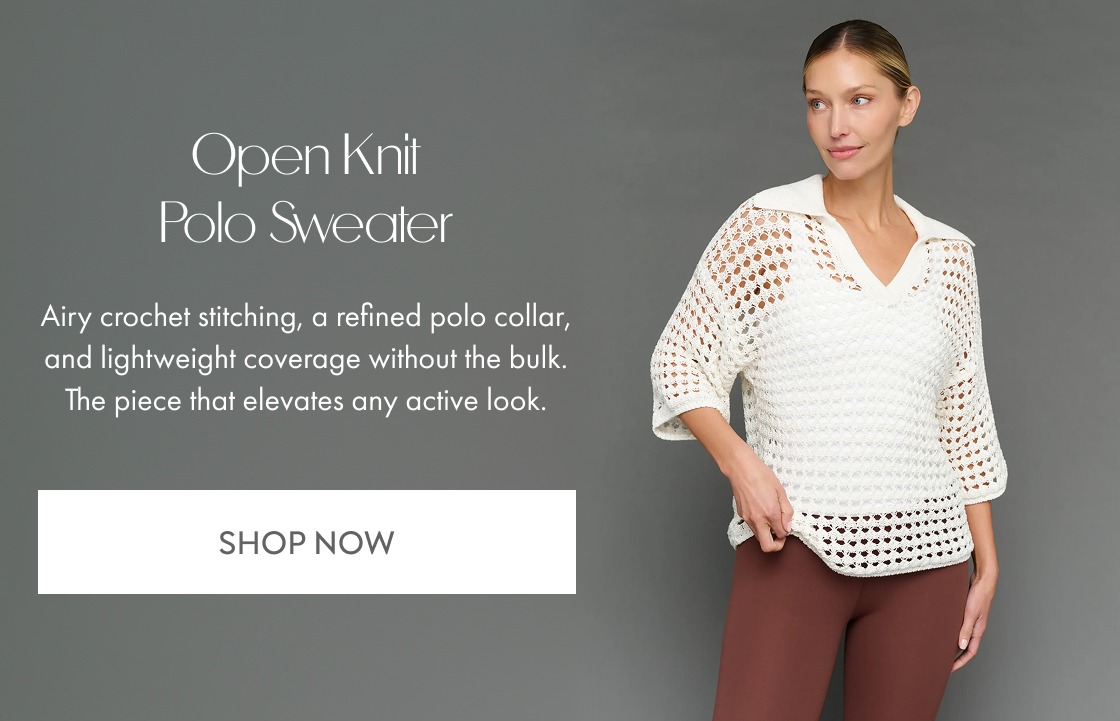 Open Knit Polo Sweater Airy crochet stitching, a refined polo collar, and lightweight coverage without the bulk. The piece that elevates any active look. SHOP NOW