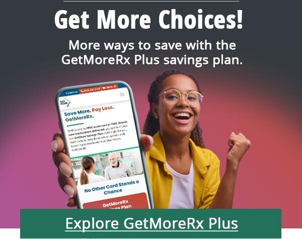 Get More Choices! More ways to save with the GetMoreRx Plus savings plan. Explore GetMoreRx Plus.