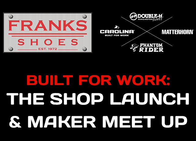 Frank's Shoes Est. 1972 logo and Double-H boots, Carolina Built for Work, Matterhorn and Phantom Rider logos. Built for work: The shop launch & maker meet up.