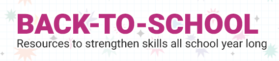 Back-to-school. Resources to strengthen skills all school year long.