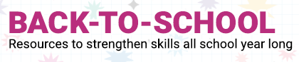 Back-to-school. Resources to strengthen skills all school year long.