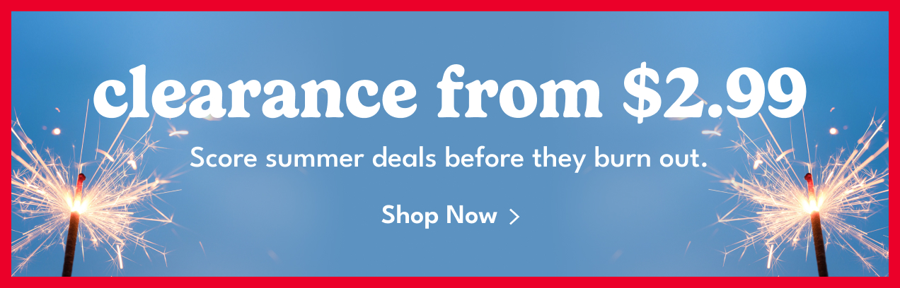 clearance from $2.99 | Score summer deals before they burn out | Shop Now