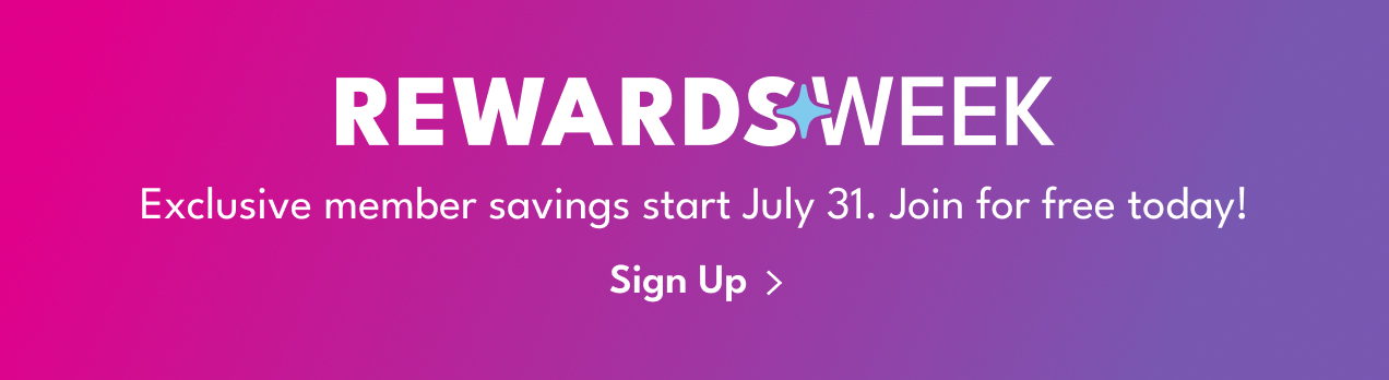 REWARDS WEEK | Exclusive member savings start July 31. Join for the free today! | Sign Up