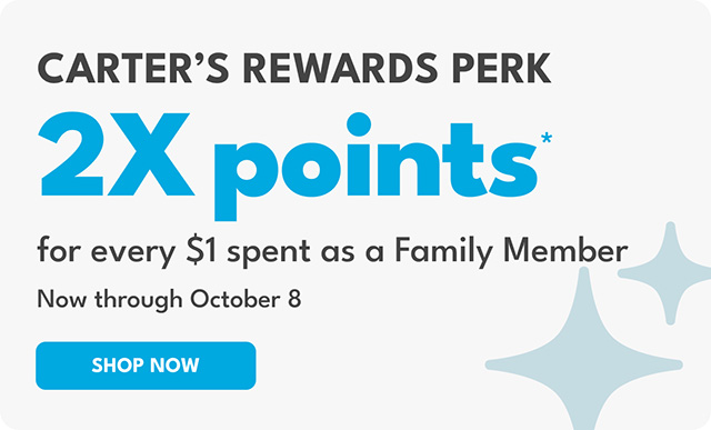 CARTER’S REWARD PERK | 2X points* | for every $1 spent as a Family Member | Now through October 8 | SHOP NOW