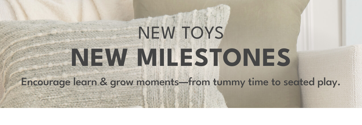 NEW TOYS | NEW MILESTONES | Encourage learn & grow moments - from tummy time to seated play.