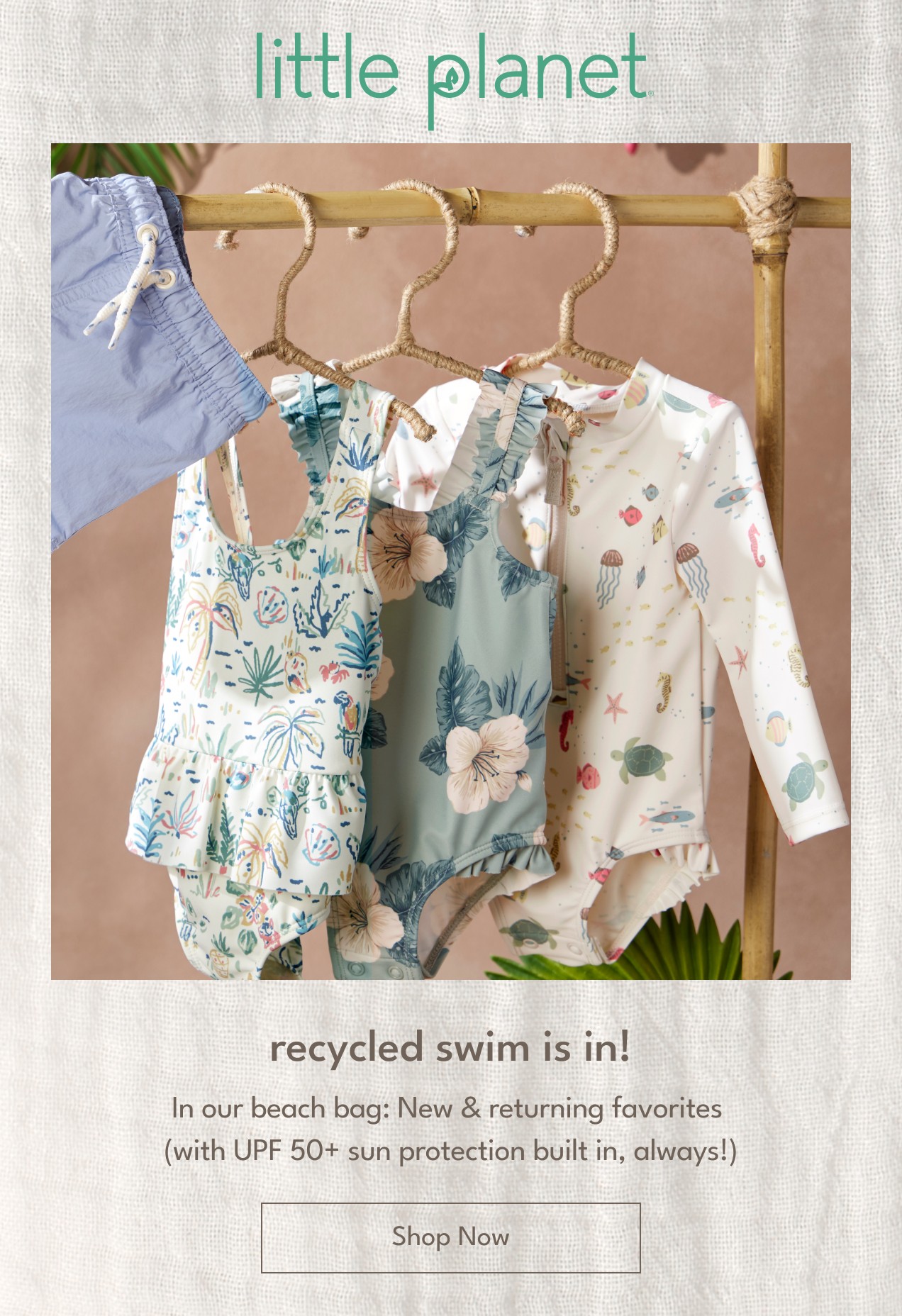 little planet | recycled swim is in! | In our beach bag: New & returning favorites (with UPF 50+ sun protection built in, always!) | Shop Now little planet | recycled swim is in! | In our beach bag: New & returning favorites (with UPF 50+ sun protection built in, always!) | Shop Now