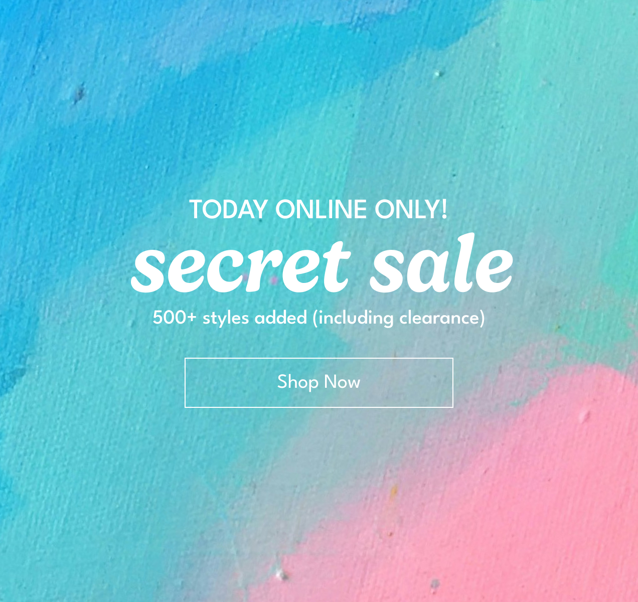 Today Online Only! | secret sale | 500+ styles added (including clearance) | Shop Now Today Online Only! | secret sale | 500+ styles added (including clearance) | Shop Now