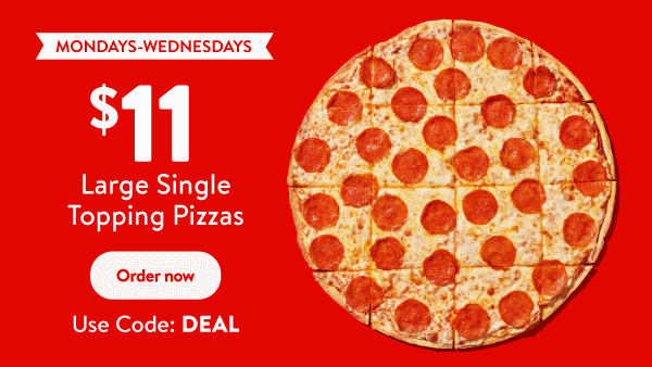 Mondays-Wednesdays. $11 large single topping pizzas. Order now. Use code: DEAL