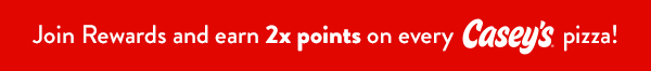 Join Rewards and earn 2xpoints on every Casey's pizza!