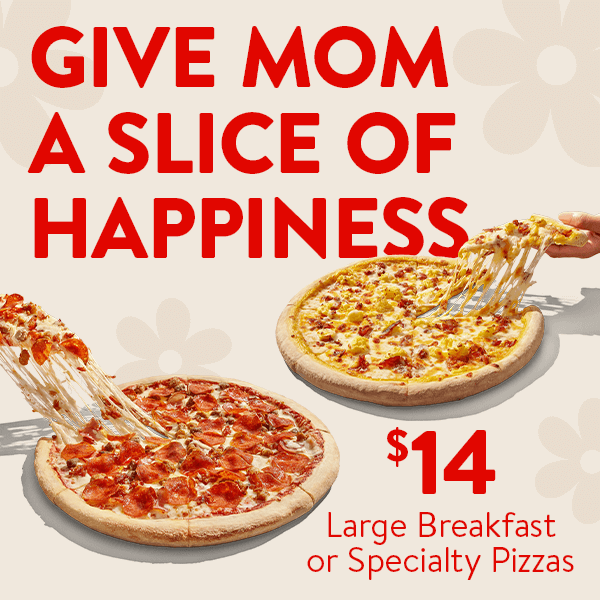 Give mom a slice of happiness - $14 Large Breakfast or specialty Pizzas