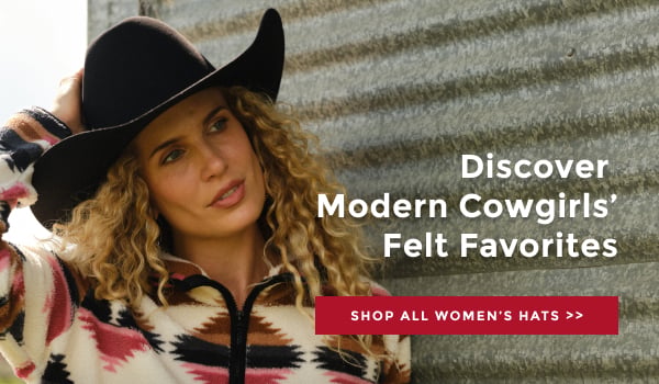 DISCOVER MODERN COWGIRLS' FELT FAVORITES | SHOP ALL WOMEN'S HATS >>