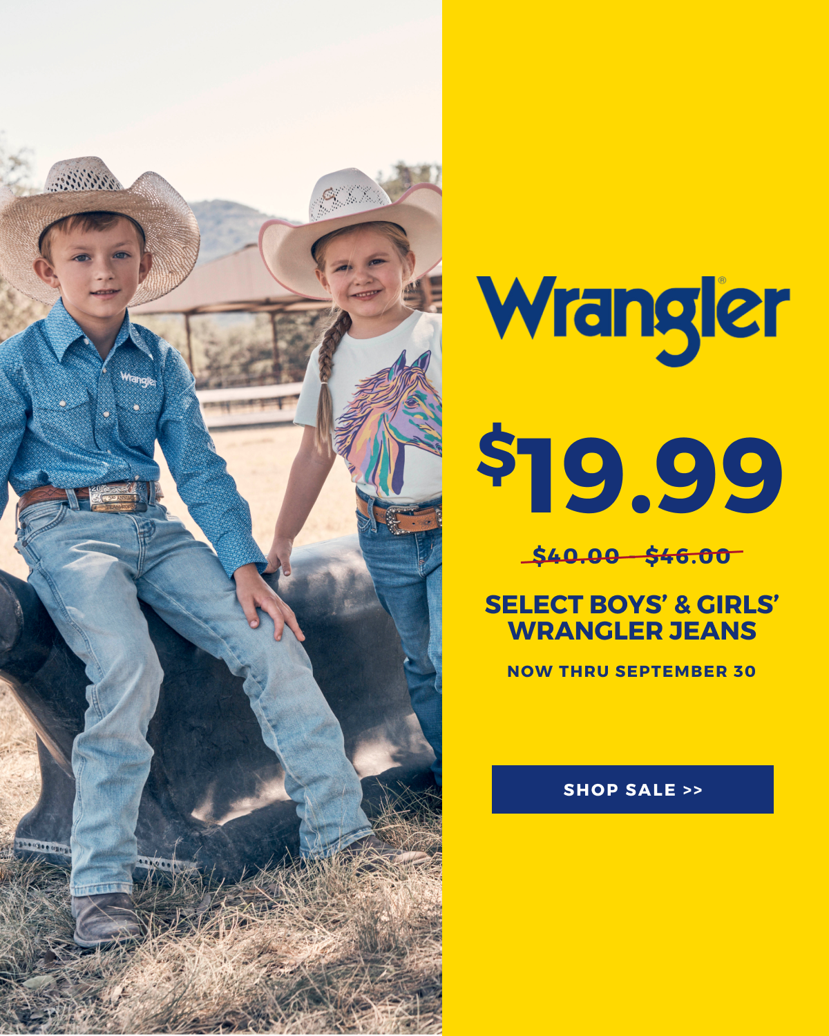 WRANGLER 19.99 SELECT BOYS & GIRLS' WRANGLER JEANS | NOW THRU SEPTEMBER 30 | SHOP SALE >>