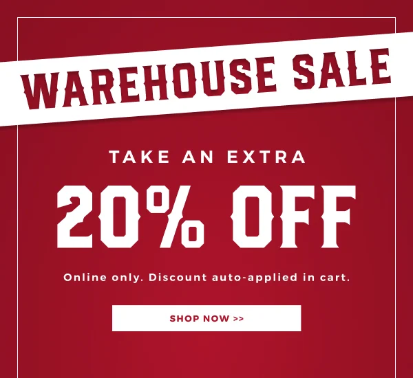 WAREHOUSE SALE | TAKE AN EXTRA 20% OFF | ONLINE ONLY. DISCOUNT AUTO-APPLIED IN CART. | SHOP NOW >>