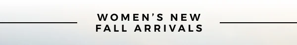 WOMEN'S NEW FALL ARRIVALS >>