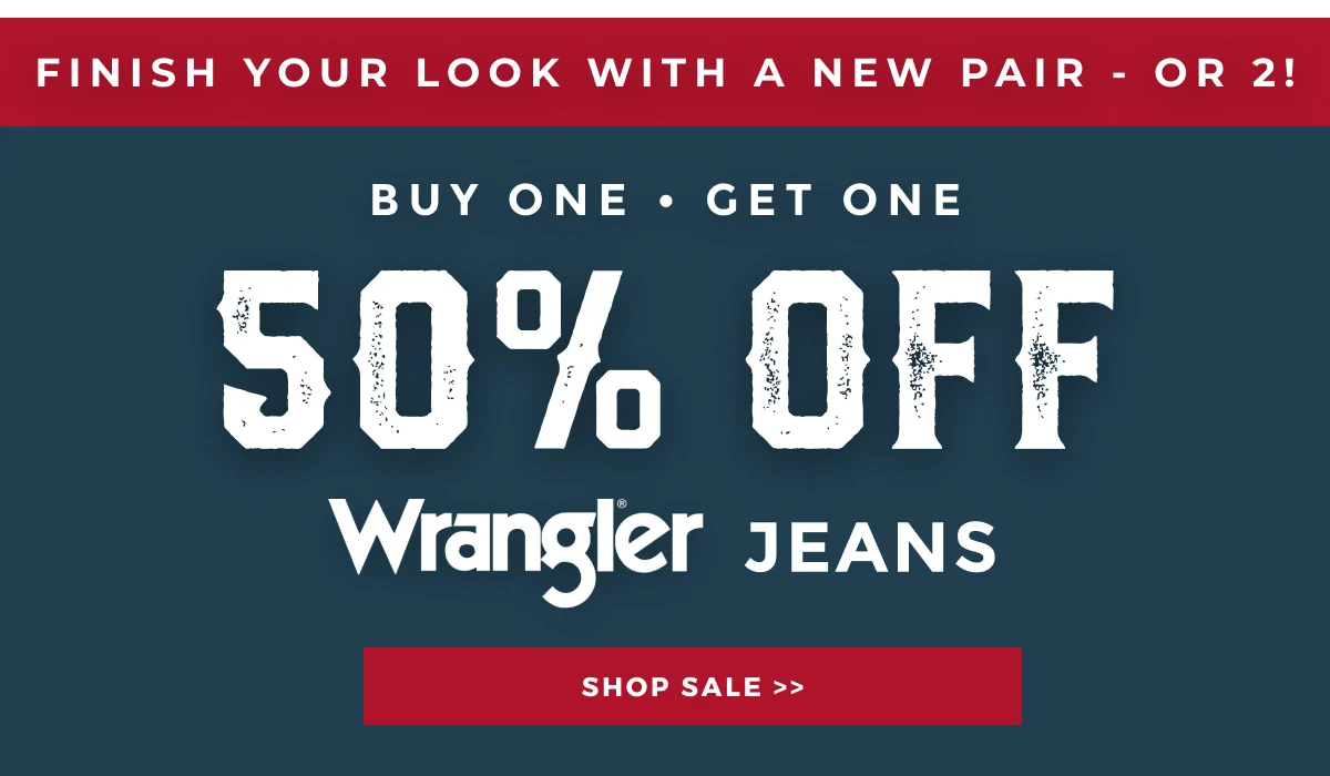 FINISH YOUR LOOK WITH A NEW PAIR-OR 2! | BUY ONE GET ONE 50% OFF WRANGLER JEANS | SHOP SALE >>