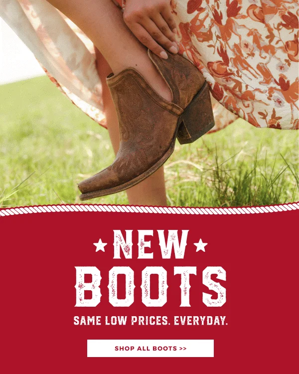 NEW BOOTS. SAME LOW PRICES. EVERYDAY. SHOP ALL BOOTS >>