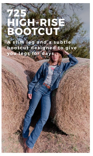 725 HIGH-RISE BOOTCUT A SLIM LEG AND A SUBTLE BOOTCUT DESIGNED TO GIVE YOU LEGS FOR DAYS