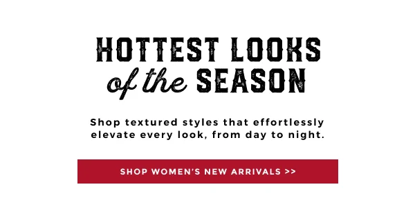 HOTTEST LOOKS OF THE SEASON SHOP TEXTURED STYLES THAT EFFORTLESSLY ELEVATE EVERY LOOK FROM DAY TO NIGHT | SHOP WOMEN'S NEW ARRIVALS