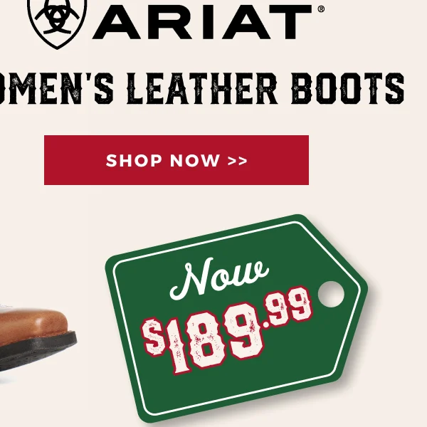 ARIAT WOMEN'S LEATHER BOOTS | NOW $189.99 | SHOP NOW >>