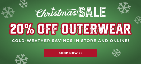 CHRISTMAS SALE | 20% OFF OUTERWEAR | COLD-WEATHER SAVINGS IN STORE AND ONLINE! | SHOP NOW >>