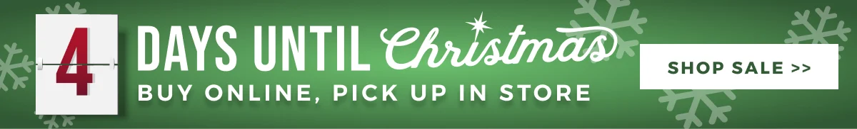 4 DAYS UNTIL CHRISTMAS | BUY ONLINE, PICK UP IN STORE | SHOP SALE >>