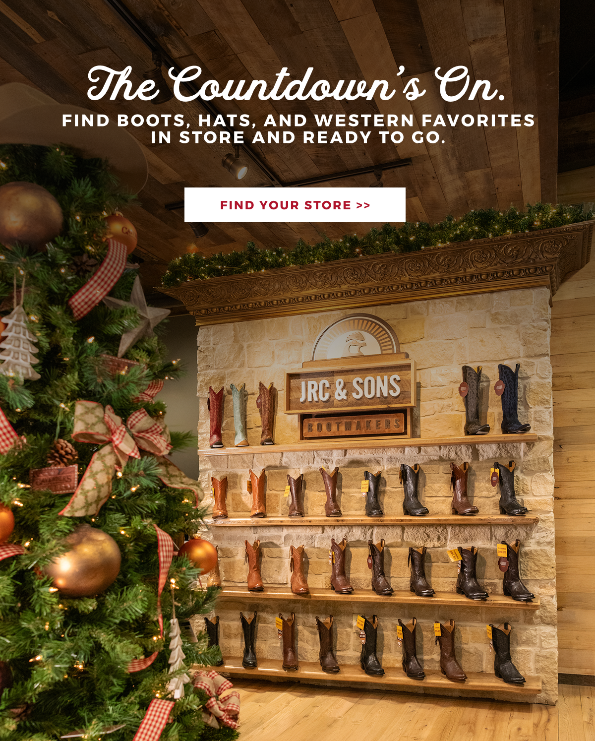 THE COUNTDOWN'S ON. FIND BOOTS, HATS & WESTERN FAVORITES IN STORE AND READY TO GO. FIND A STORE >>