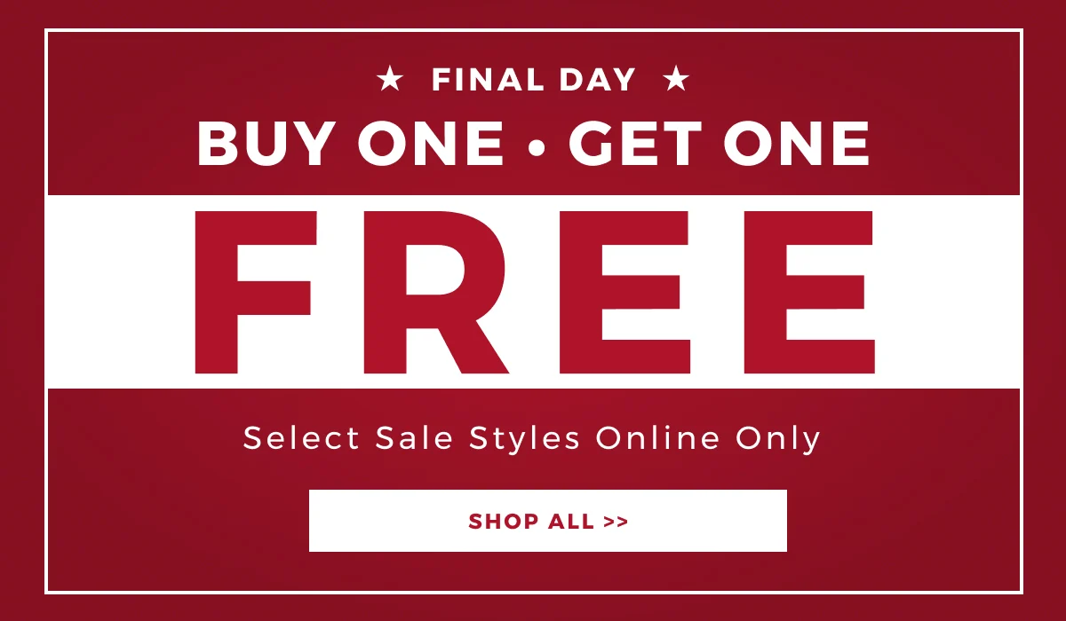 FINAL DAY BUY ONE GET ONE FREE SELECT STYLES ONLINE ONLY | SHOP ALL