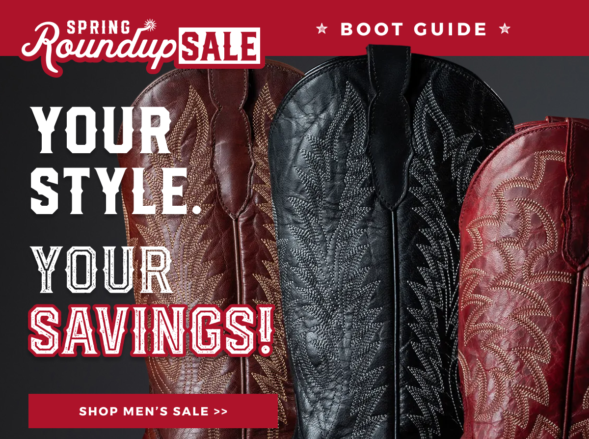 SPRING ROUNDUP SALE BOOT GUIDE | YOUR STYLE. YOUR SAVINGS. | SHOP MEN'S SALE >>