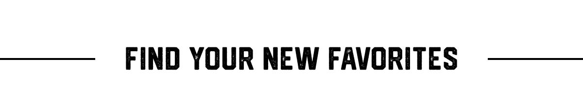 FIND YOUR NEW FAVORITES 