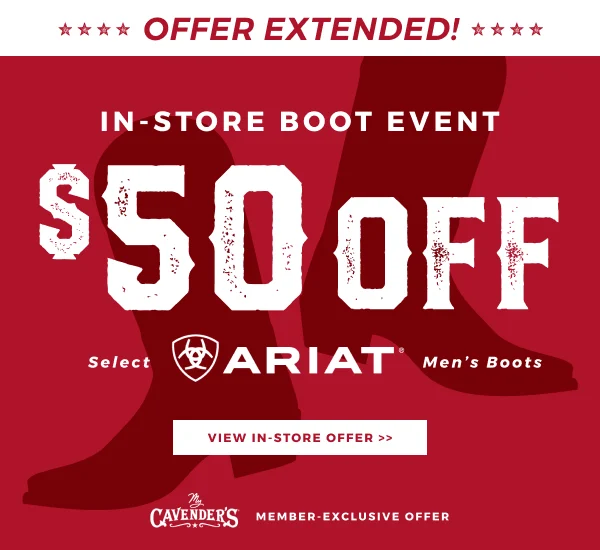 OFFER EXTENDED! MY CAVENDER'S MEMBER-EXCLUSIVE IN-STORE OFFER | BOOT EVENT $50 OFF SELECT MEN'S ARIAT BOOTS | VIEW IN-STORE OFFER >>