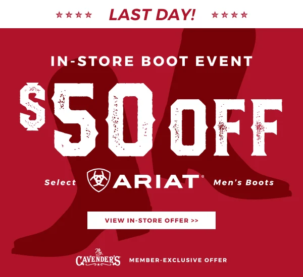 OFFER EXTENDED! MY CAVENDER'S MEMBER-EXCLUSIVE IN-STORE OFFER | BOOT EVENT $50 OFF SELECT MEN'S ARIAT BOOTS | VIEW IN-STORE OFFER >>