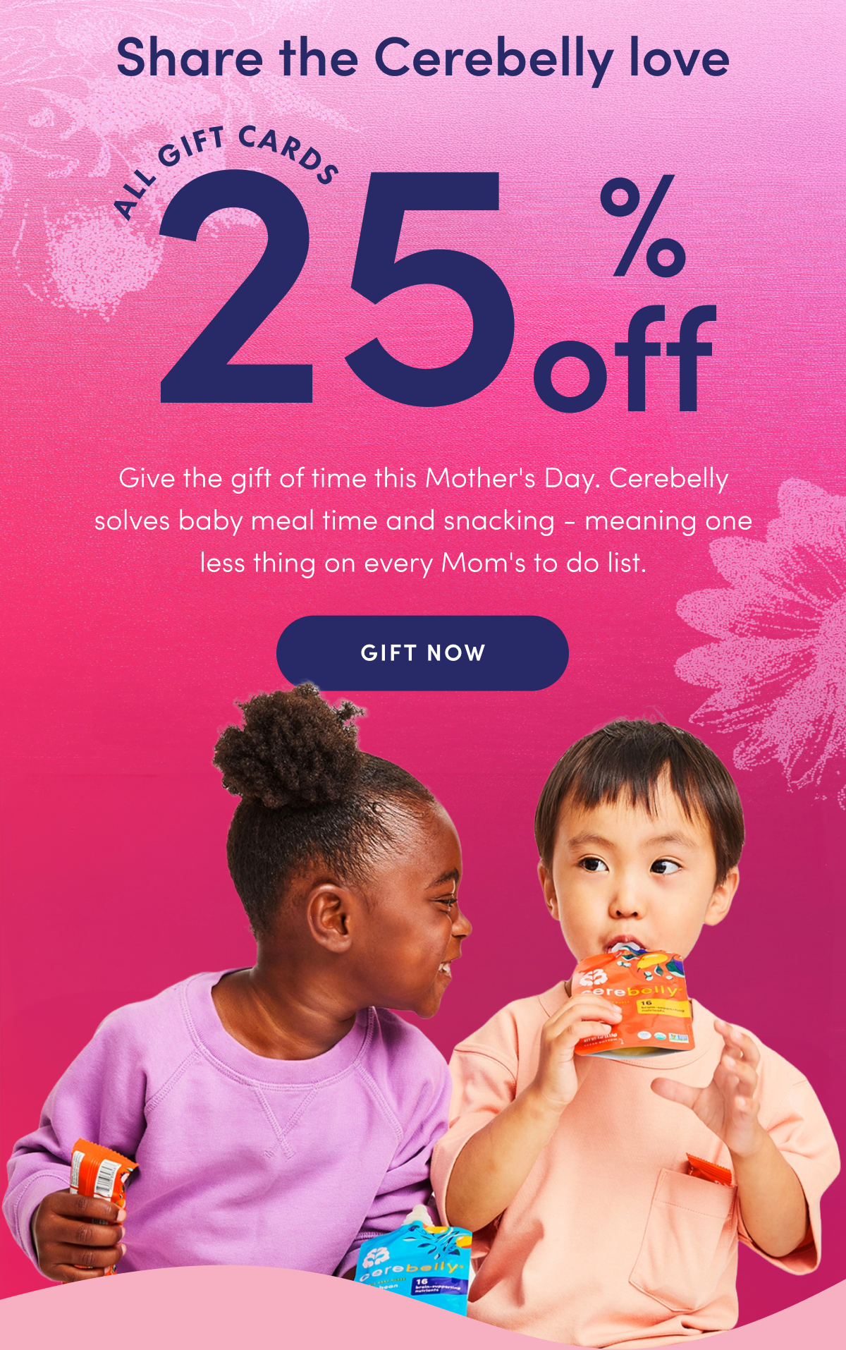 Share the Cerebelly Love | All Gift Cards 25% Off | Give the gift of time this Mother's Day. Cerebelly solves baby meal time and snacking - meaning one less thing on every Mom's to do list. | GIFT NOW