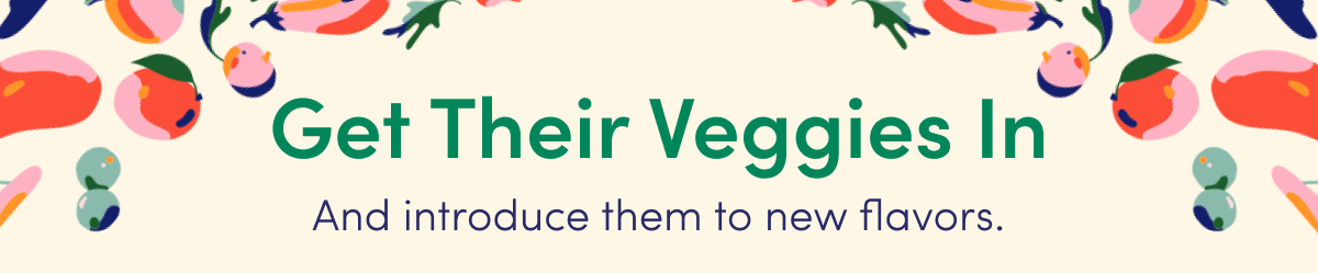 Get Their Veggies In | And introduce them to new flavors.