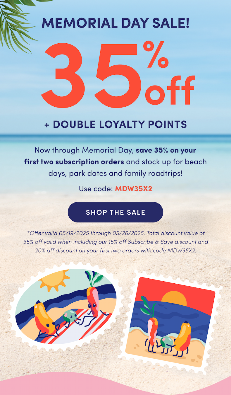 Memorial Day Sale! | 35% off + Double Loyalty Points | Now through Memorial Day, save 35% on your first two subscription orders and stock up for beach days, park dates and family roadtrips! | Use code: MDW35X2 | SHOP THE SALE