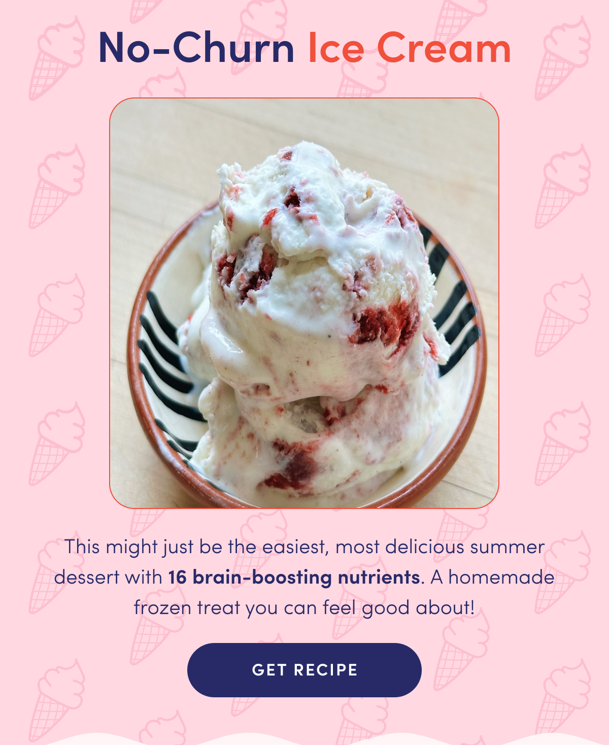 No-Churn Ice Cream | This might just be the easiest, most delicious summer dessert with 16 brain-boosting nutrients. A homemade frozen treat you can feel good about! | GET RECIPE