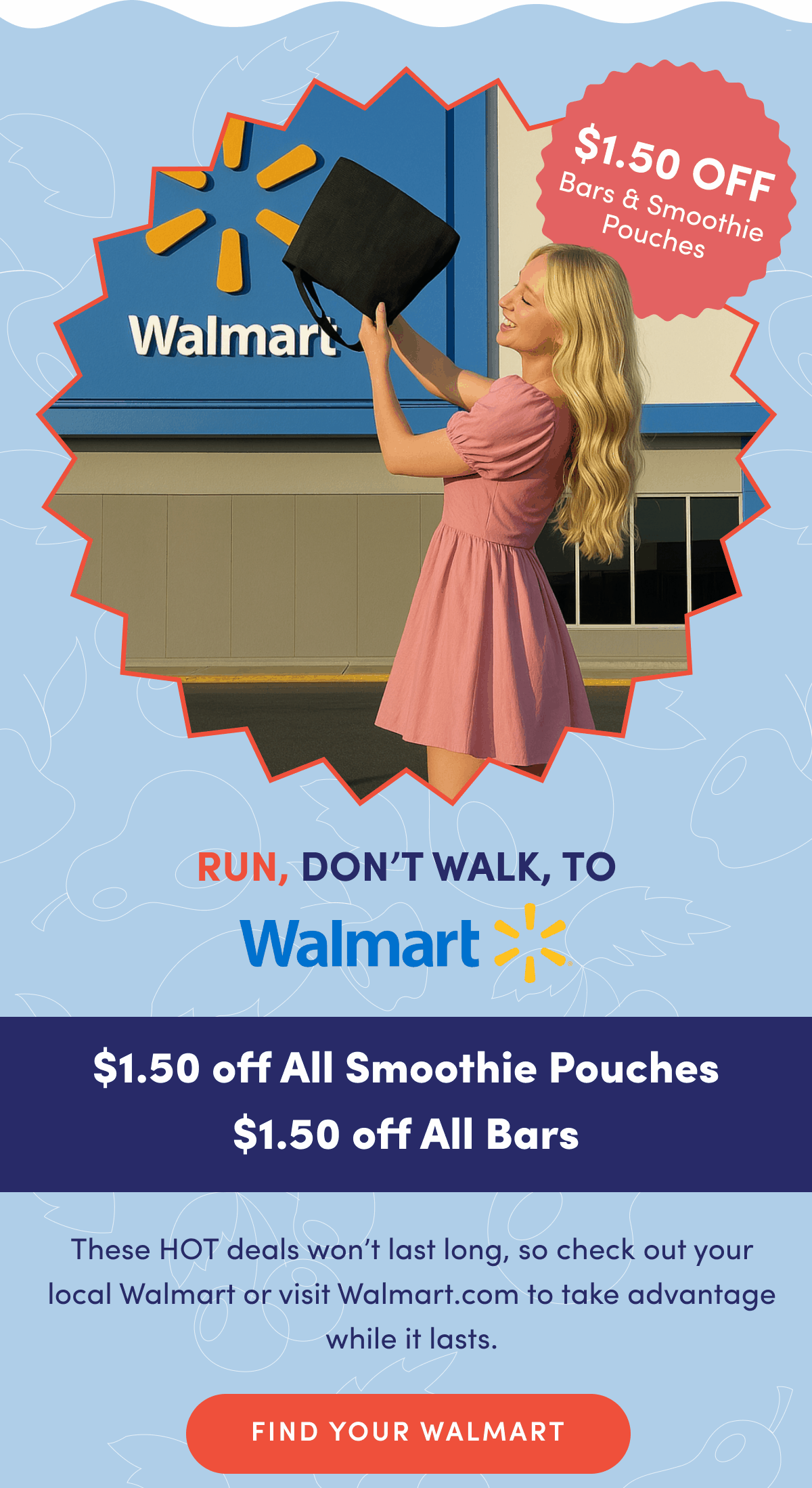 $1.50 OFF Bars & Smoothie Pouches | Run, Don't Walk to Walmart | $1.50 off All Smoothie Pouches and All Bars | These HOT deals won't last long, so check out your local Walmart or visit Walmart.com to take advantage while it lasts. | FIND YOUR WALMART